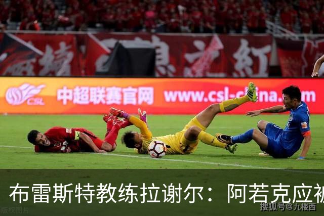 布雷斯特教练拉谢尔：阿若克应被齐达内纳入国家队考量