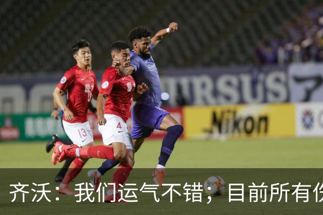 齐沃：我们运气不错；目前所有伤员无缘德比